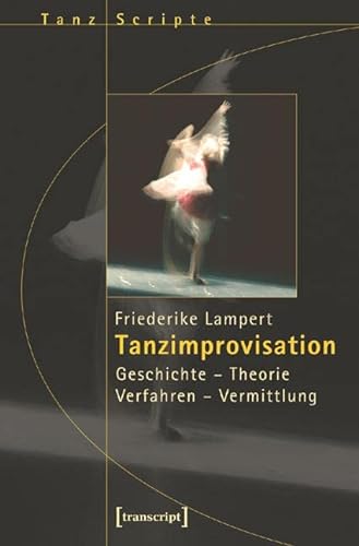 Tanzimprovisation: Geschichte - Theorie - Verfahren - Vermittlung (TanzScripte)